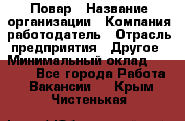 Повар › Название организации ­ Компания-работодатель › Отрасль предприятия ­ Другое › Минимальный оклад ­ 11 600 - Все города Работа » Вакансии   . Крым,Чистенькая